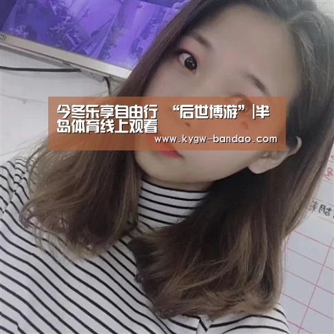 今冬乐享自由行 “后世博游”|半岛体育线上观看