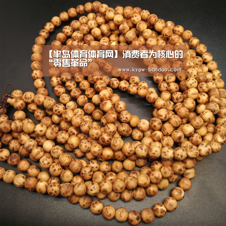 【半岛体育体育网】消费者为核心的“零售革命”