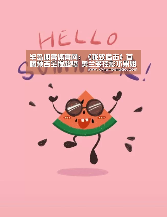 半岛体育体育网:《极致追击》首曝预告全程超燃 奥兰多挂彩水果姐献唱(图3) 半岛体育线上观看