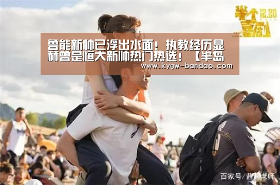 鲁能新帅已浮出水面！执教经历显赫曾是恒大新帅热门热选！【半岛体育体育网】