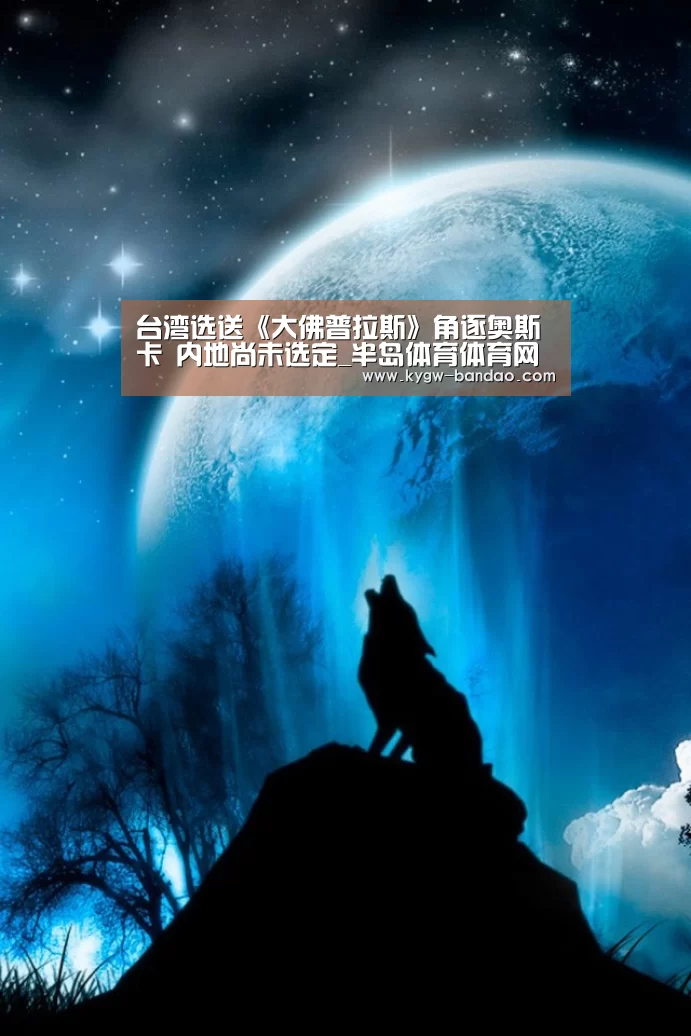 台湾选送《大佛普拉斯》角逐奥斯卡 内地尚未选定_半岛体育体育网(图3) 半岛体育体育网